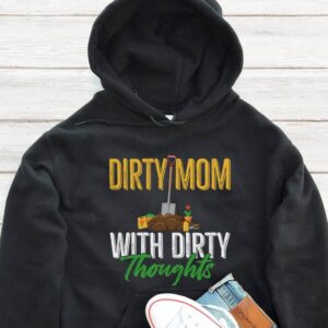 Dirty Mom With Dirty Thoughts Hoodie - Funny Gardening Gift GHD1188