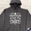 Gardeners Know All The Dirt Hoodie - Gardening Gift GHD1115