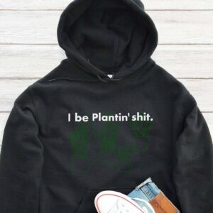 I Be Plantin' Shit Hoodie - Funny Plant Lover Gift GHD1060