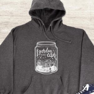 I Garden Because I Can Hoodie - Gardening Gift GHD1040