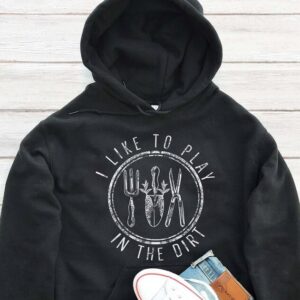 I Like To Play In The Dirt Hoodie - Gardening Enthusiast Gift GHD1198