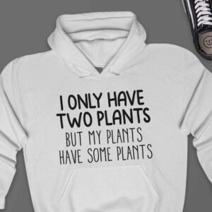 I Only Have Two Plants Hoodie - Funny Plant Lover Gift GHD1099