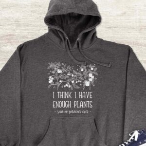 I Think I Have Enough Plants Hoodie - Gardening Gift GHD1027