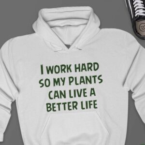 I Work Hard So My Plants Can Live A Better Life Hoodie - Plant Lover Gift GHD1043