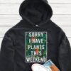 Sorry I Have Plants This Weekend Hoodie - Plant Lover Gift GHD1028